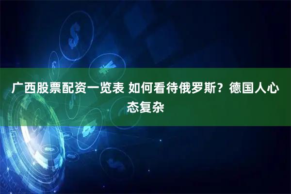 广西股票配资一览表 如何看待俄罗斯？德国人心态复杂