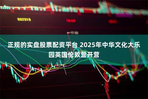 正规的实盘股票配资平台 2025年中华文化大乐园英国伦敦营开营