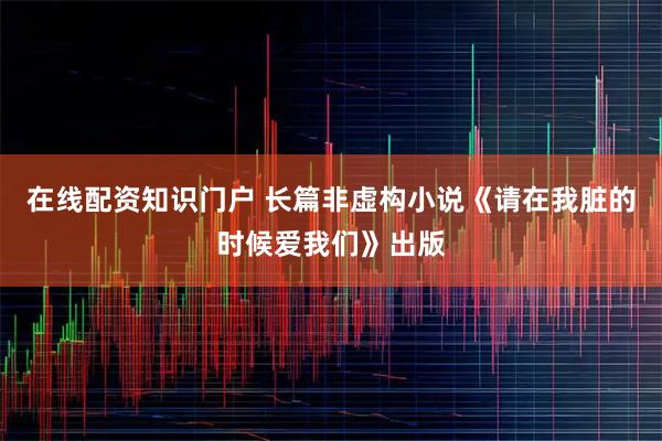 在线配资知识门户 长篇非虚构小说《请在我脏的时候爱我们》出版