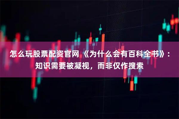 怎么玩股票配资官网 《为什么会有百科全书》：知识需要被凝视，而非仅作搜索