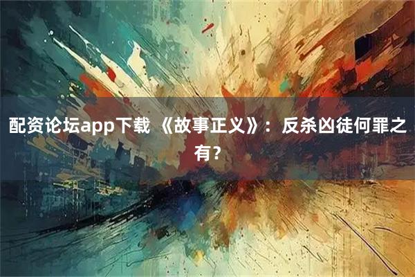 配资论坛app下载 《故事正义》：反杀凶徒何罪之有？