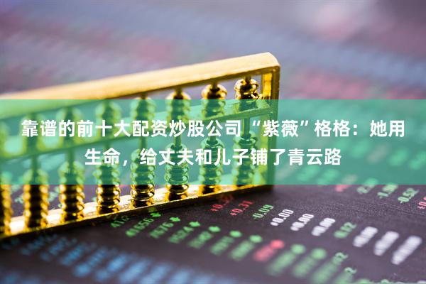 靠谱的前十大配资炒股公司 “紫薇”格格：她用生命，给丈夫和儿子铺了青云路