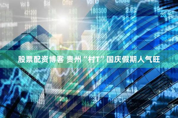 股票配资博客 贵州“村T”国庆假期人气旺