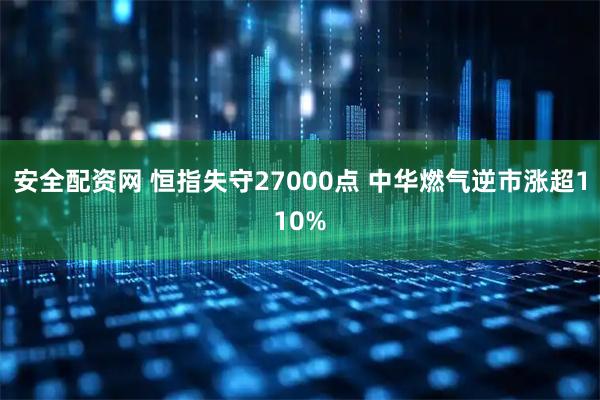 安全配资网 恒指失守27000点 中华燃气逆市涨超110%