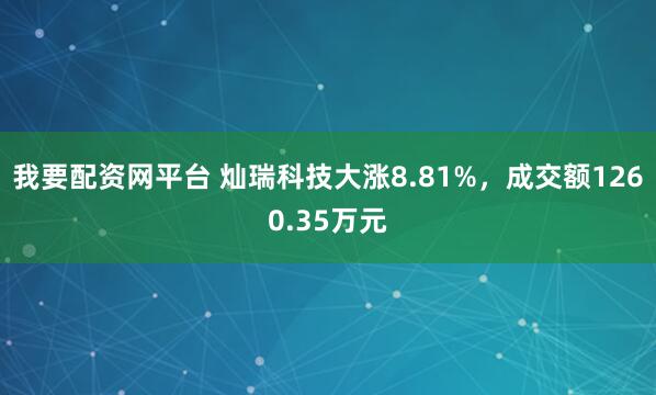 我要配资网平台 灿瑞科技大涨8.81%，成交额1260.35万元