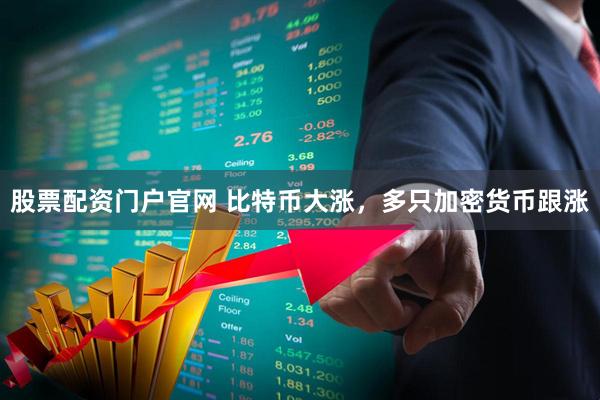 股票配资门户官网 比特币大涨，多只加密货币跟涨